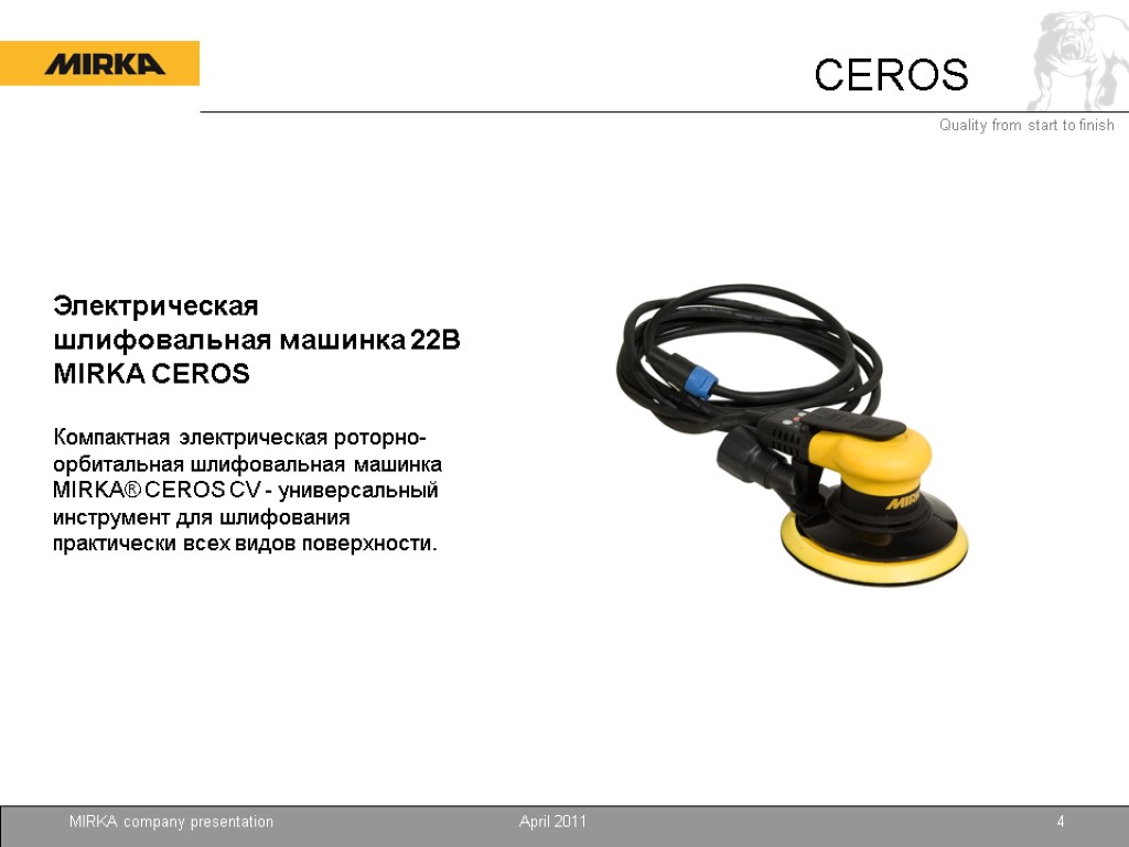 April 2011 MIRKA company presentation 4 CEROS Электрическая шлифовальная машинка 22В MIRKA CEROS Компактная